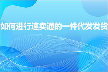 跨境电商知识:如何进行速卖通的一件代发发货+